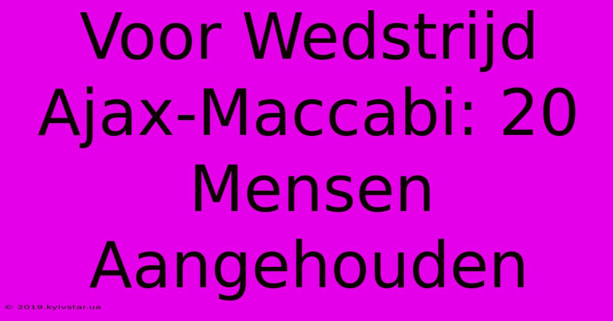 Voor Wedstrijd Ajax-Maccabi: 20 Mensen Aangehouden