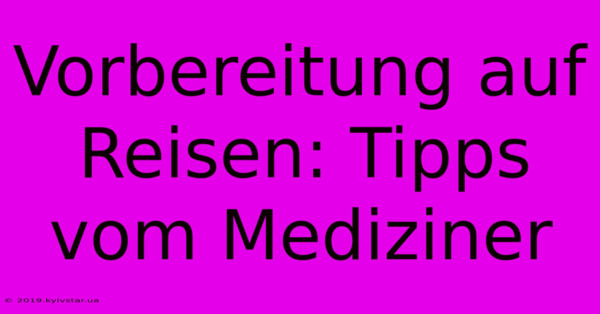 Vorbereitung Auf Reisen: Tipps Vom Mediziner 