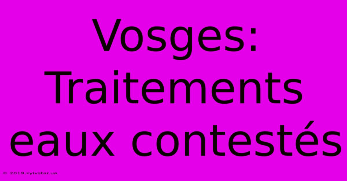 Vosges: Traitements Eaux Contestés