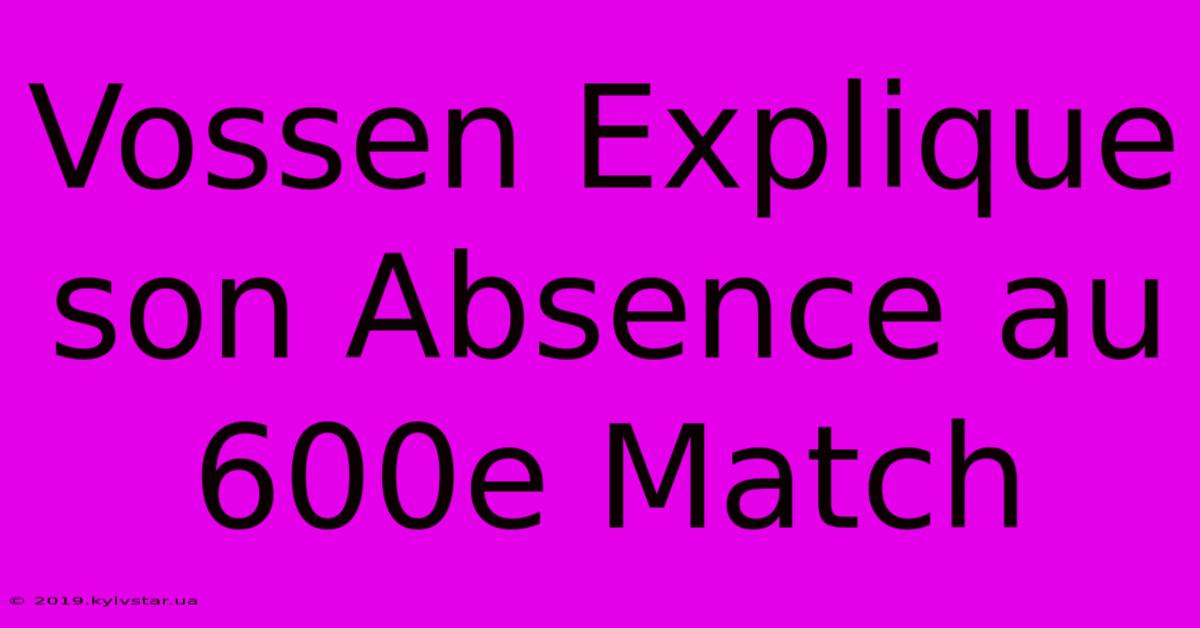 Vossen Explique Son Absence Au 600e Match