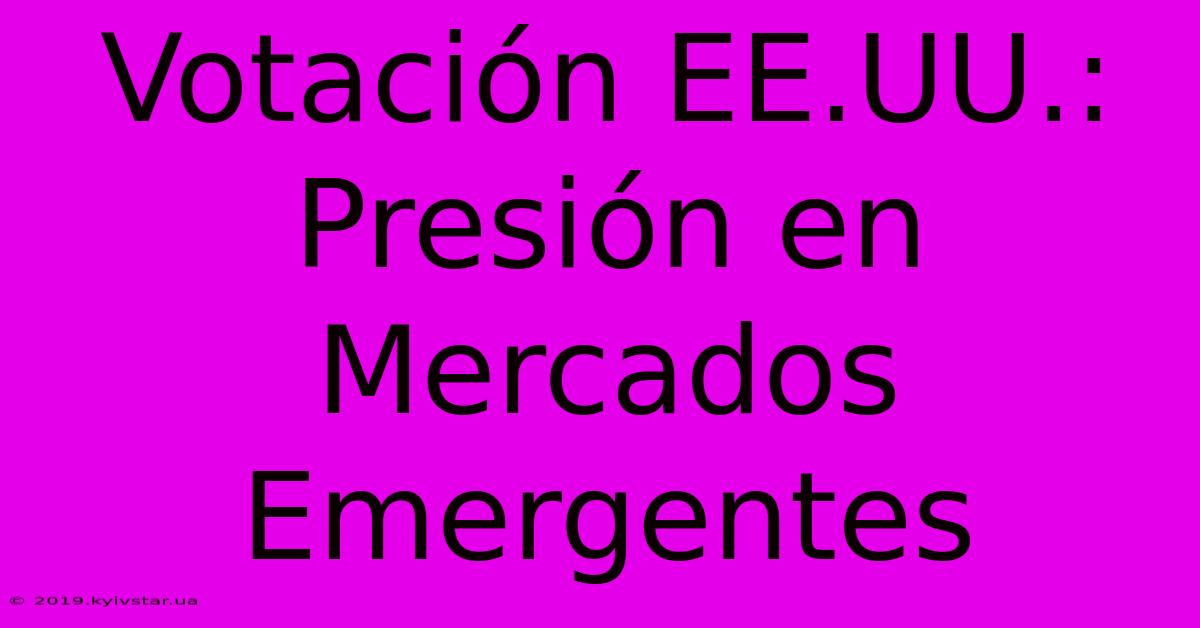 Votación EE.UU.: Presión En Mercados Emergentes 