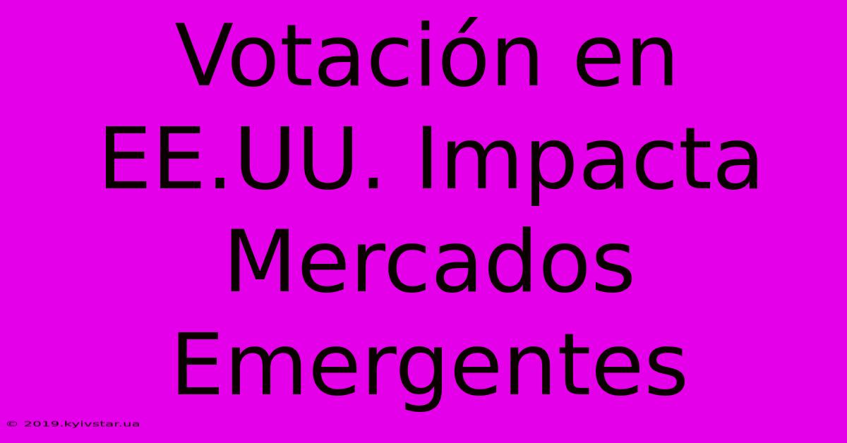 Votación En EE.UU. Impacta Mercados Emergentes