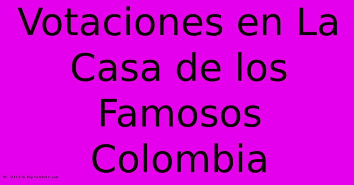 Votaciones En La Casa De Los Famosos Colombia