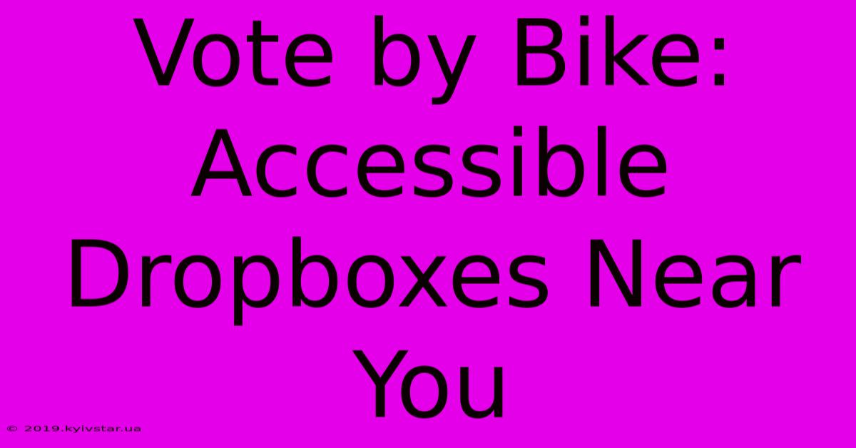 Vote By Bike: Accessible Dropboxes Near You 