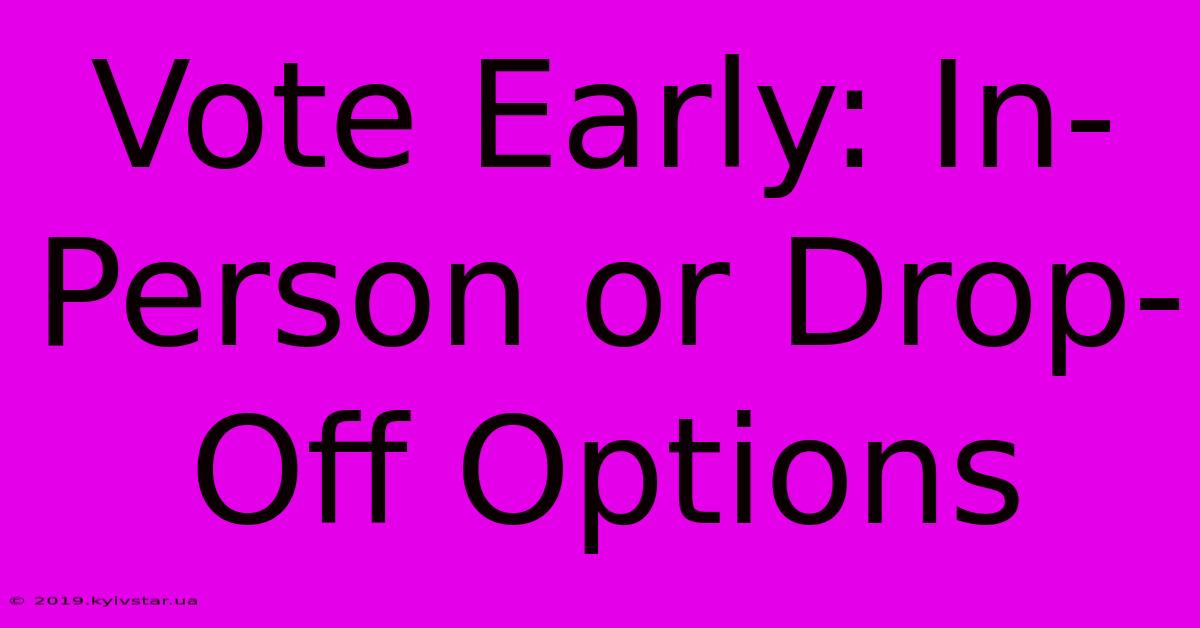 Vote Early: In-Person Or Drop-Off Options