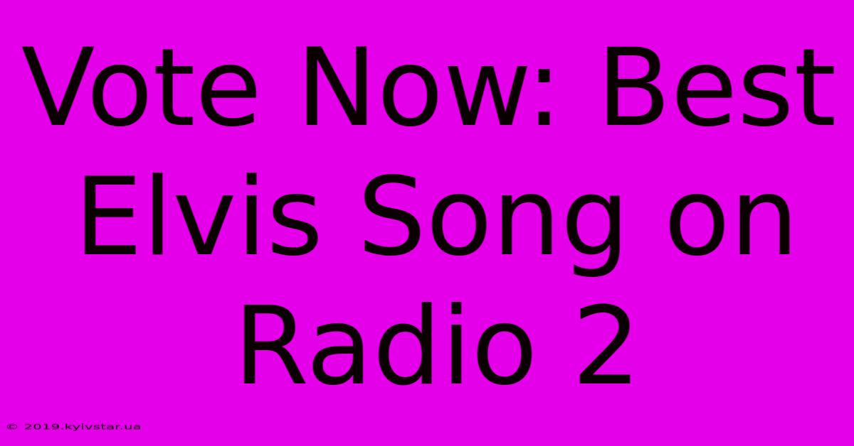 Vote Now: Best Elvis Song On Radio 2