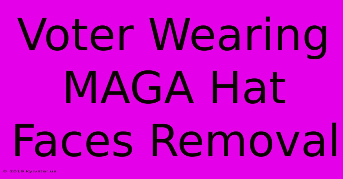 Voter Wearing MAGA Hat Faces Removal 