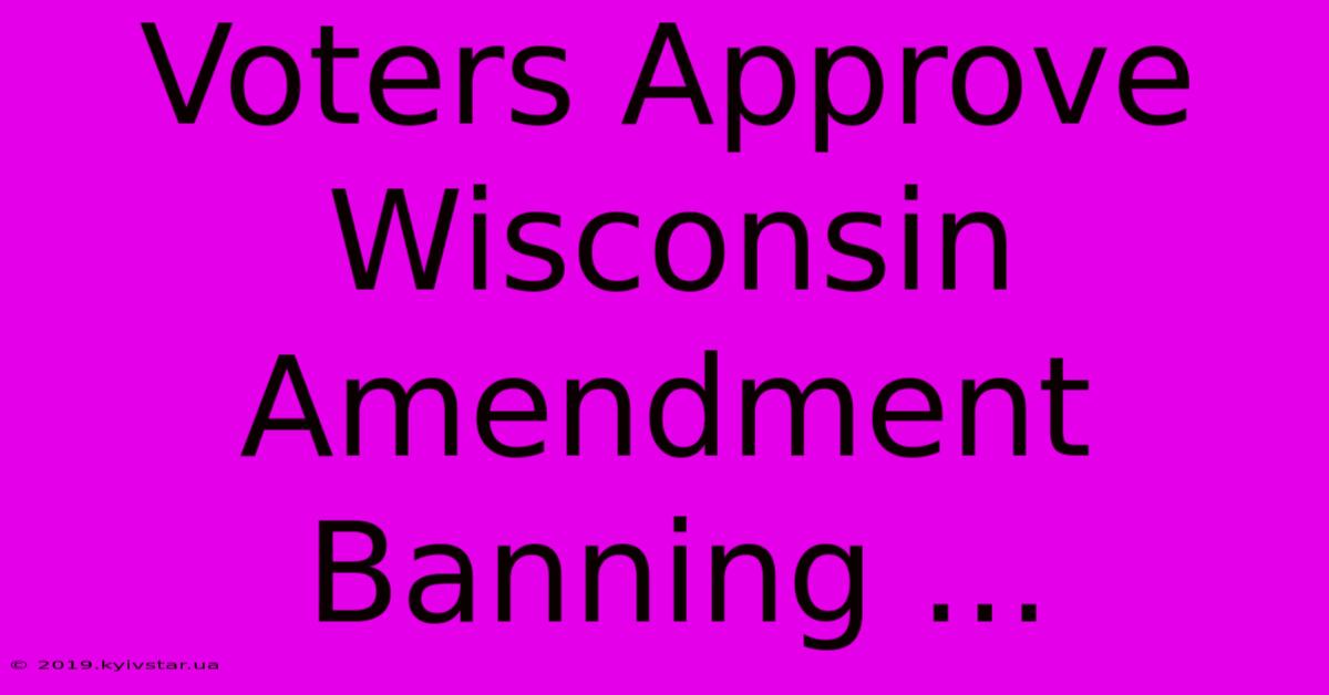 Voters Approve Wisconsin Amendment Banning ... 