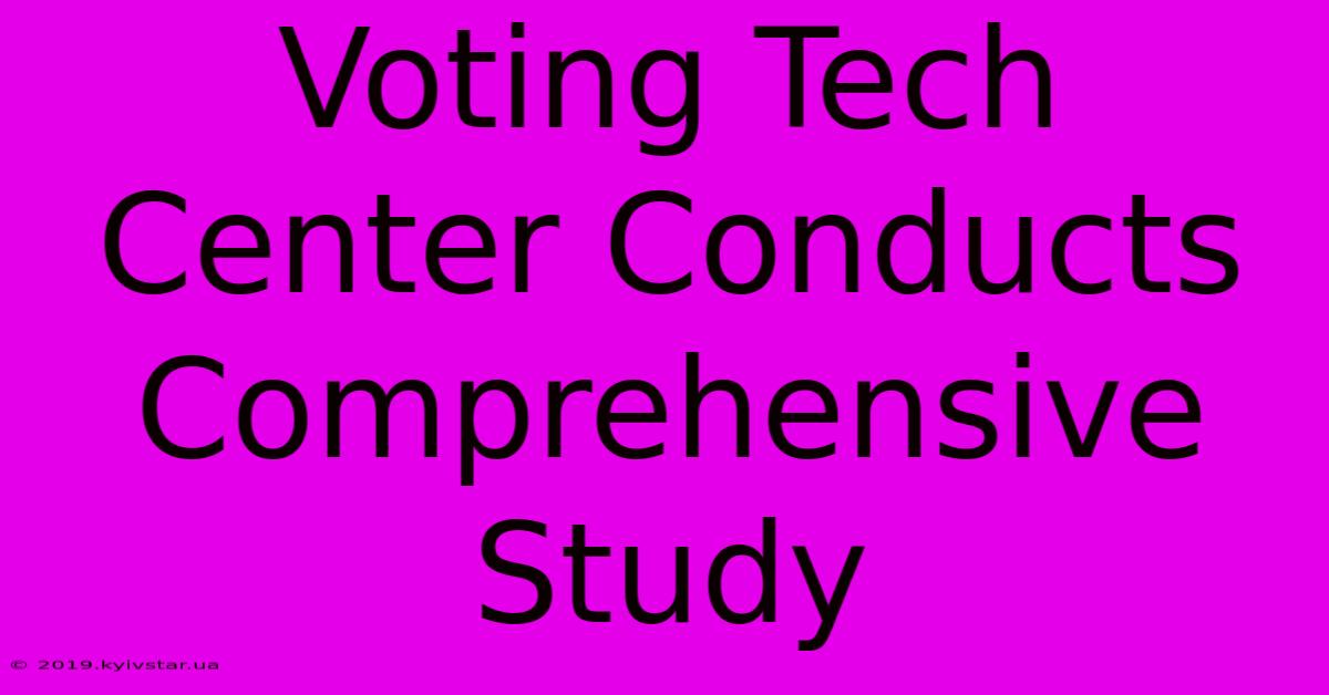 Voting Tech Center Conducts Comprehensive Study