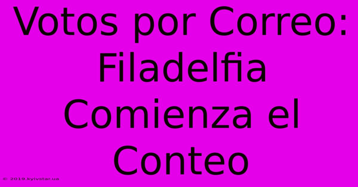 Votos Por Correo: Filadelfia Comienza El Conteo