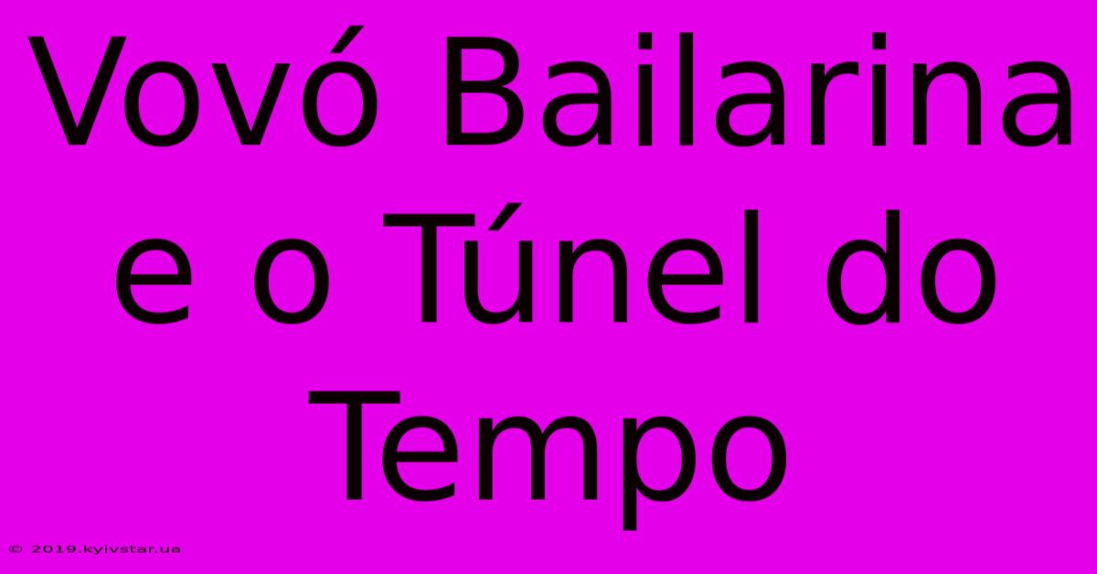 Vovó Bailarina E O Túnel Do Tempo