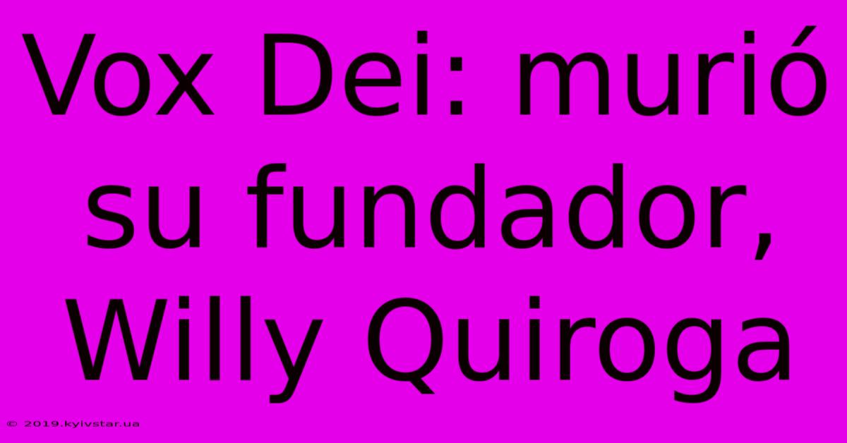 Vox Dei: Murió Su Fundador, Willy Quiroga