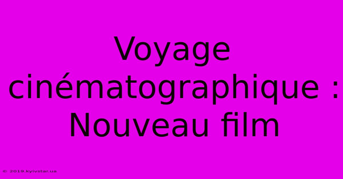 Voyage Cinématographique : Nouveau Film