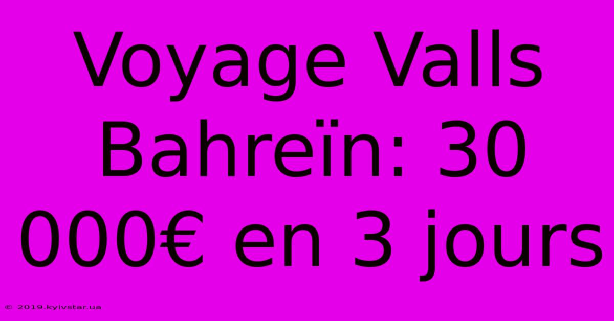 Voyage Valls Bahreïn: 30 000€ En 3 Jours