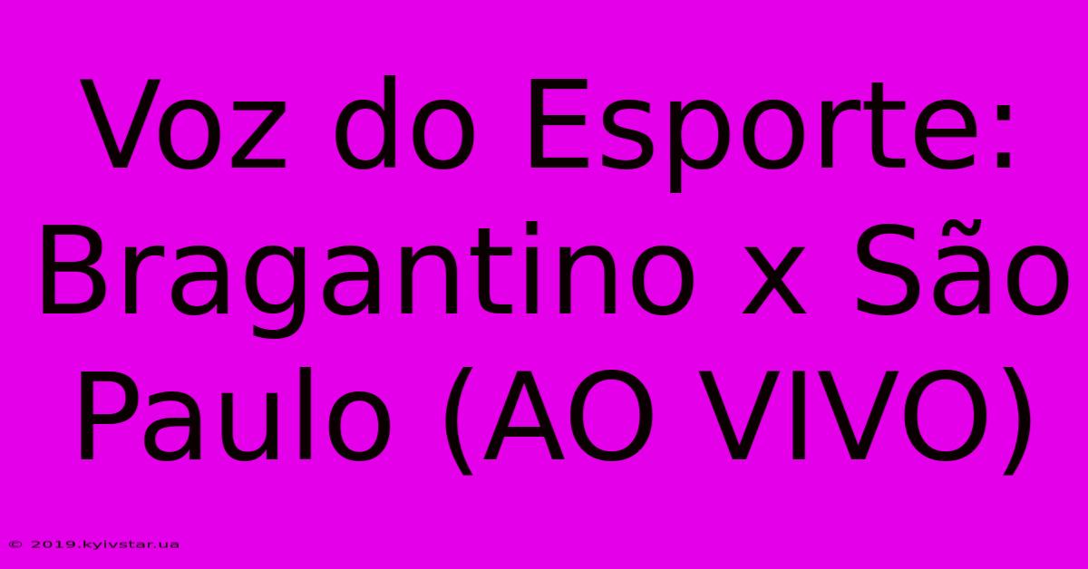 Voz Do Esporte: Bragantino X São Paulo (AO VIVO)