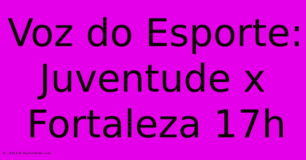 Voz Do Esporte: Juventude X Fortaleza 17h