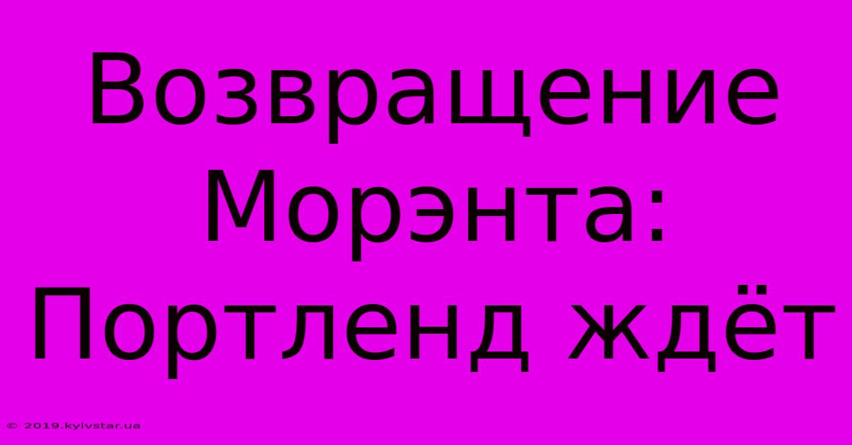 Возвращение Морэнта: Портленд Ждёт