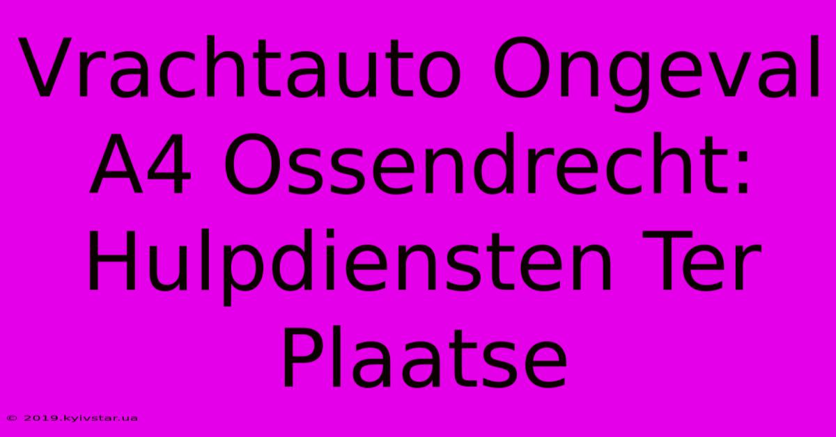 Vrachtauto Ongeval A4 Ossendrecht: Hulpdiensten Ter Plaatse