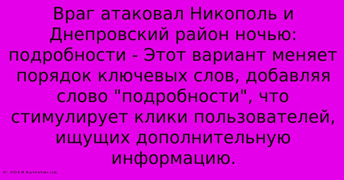 Враг Атаковал Никополь И Днепровский Район Ночью: Подробности - Этот Вариант Меняет Порядок Ключевых Слов, Добавляя Слово 