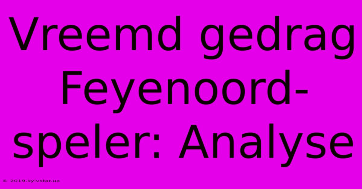 Vreemd Gedrag Feyenoord-speler: Analyse