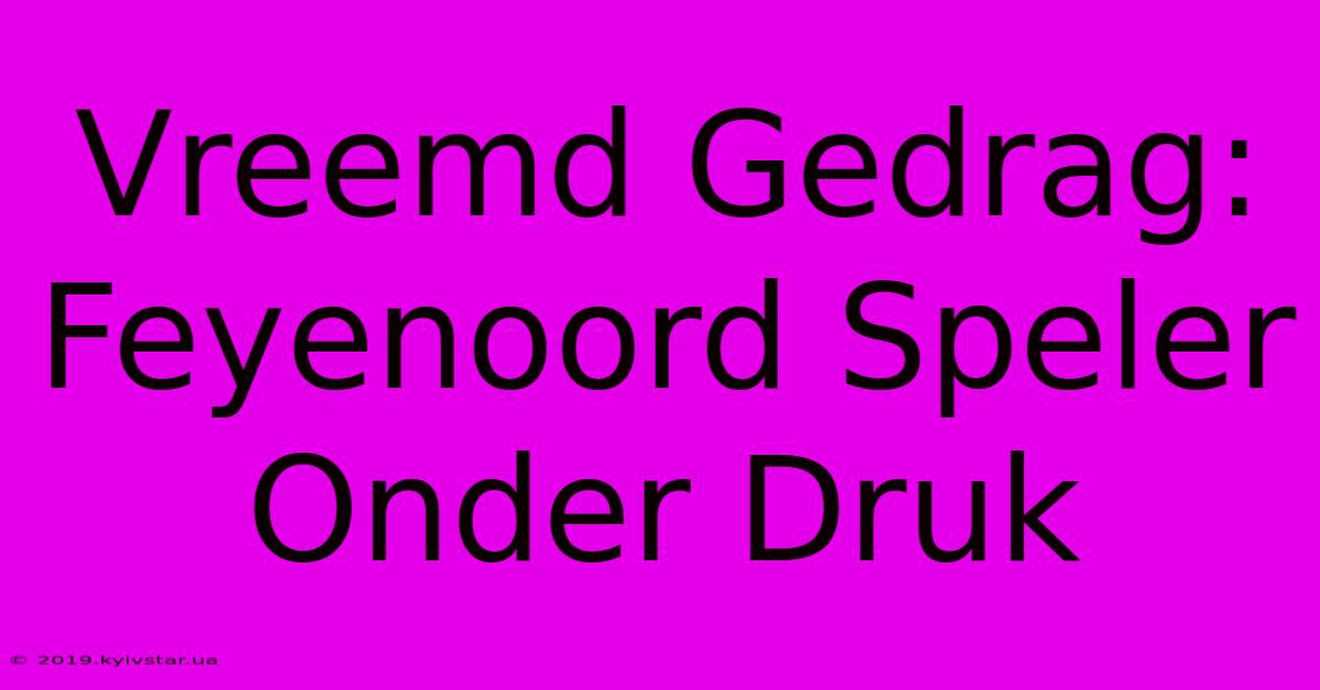 Vreemd Gedrag: Feyenoord Speler Onder Druk