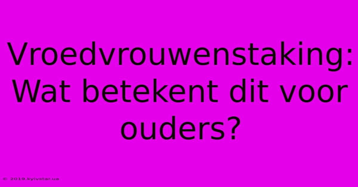 Vroedvrouwenstaking: Wat Betekent Dit Voor Ouders?