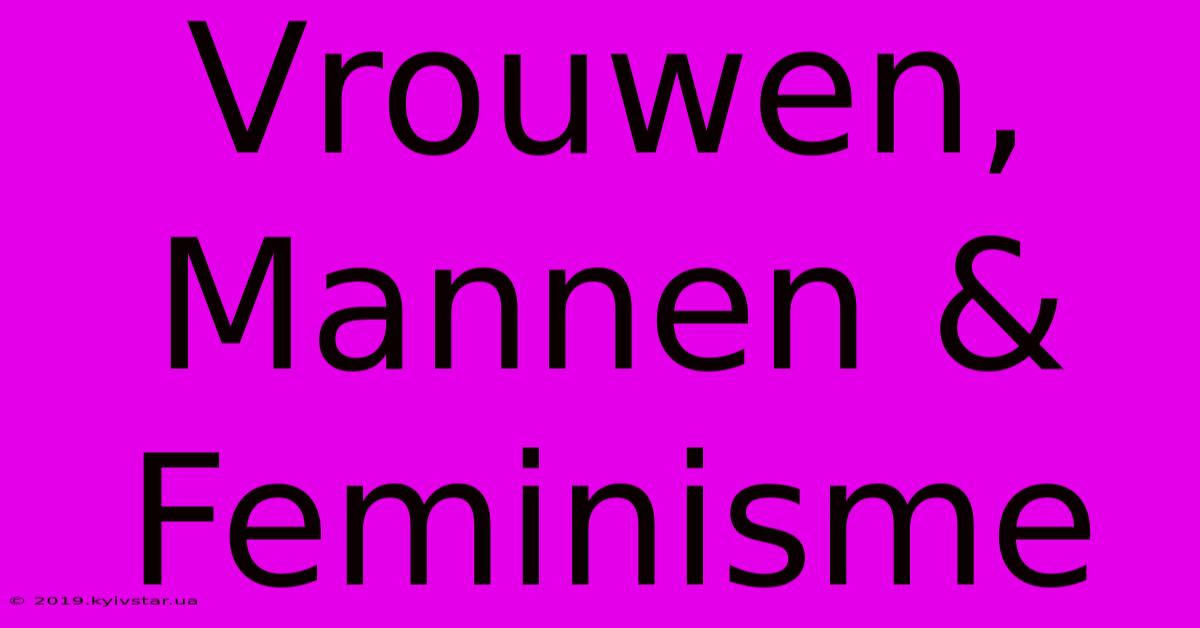 Vrouwen, Mannen & Feminisme