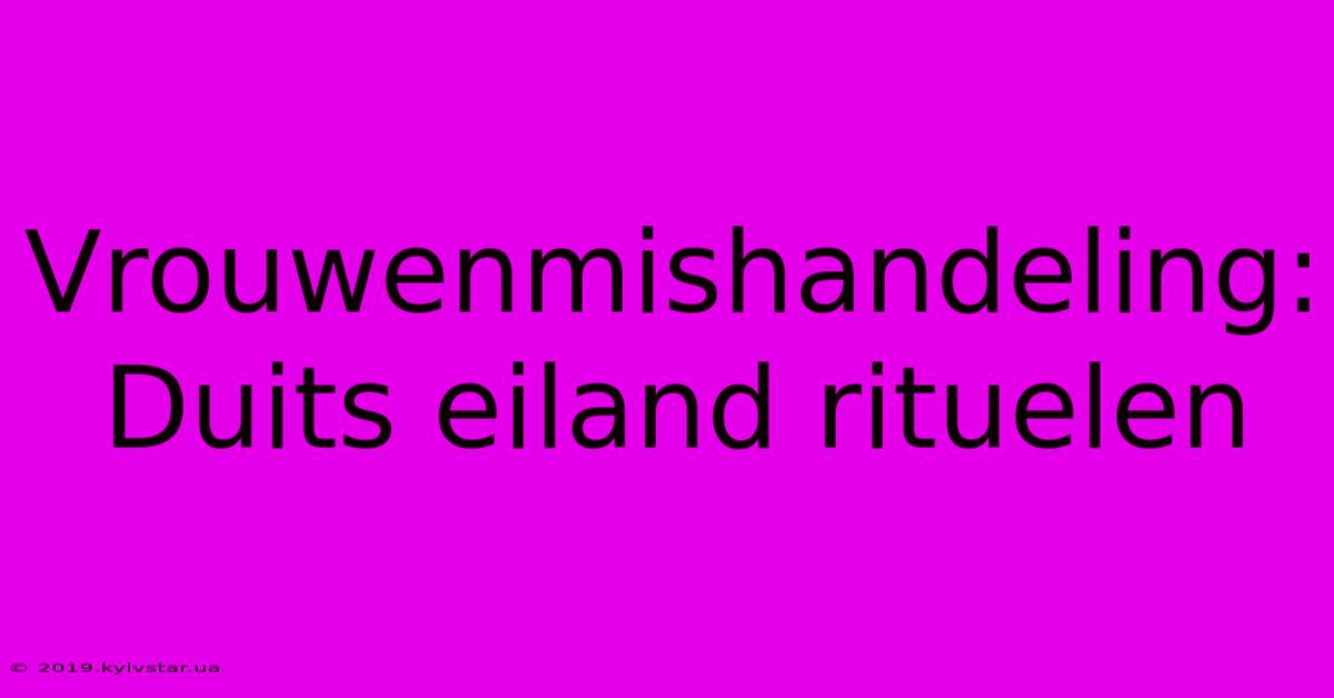 Vrouwenmishandeling: Duits Eiland Rituelen