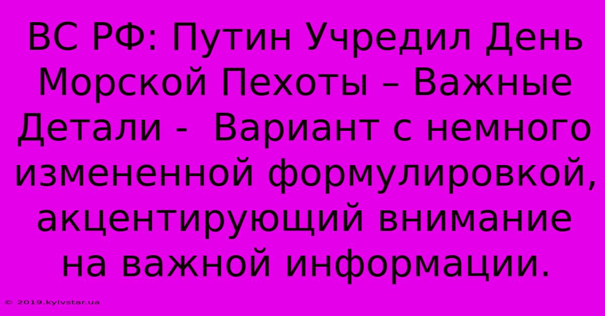 ВС РФ: Путин Учредил День Морской Пехоты – Важные Детали -  Вариант С Немного Измененной Формулировкой, Акцентирующий Внимание На Важной Информации.