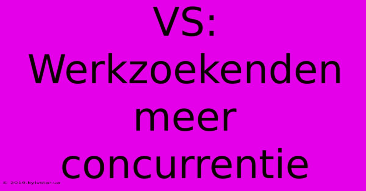 VS: Werkzoekenden Meer Concurrentie