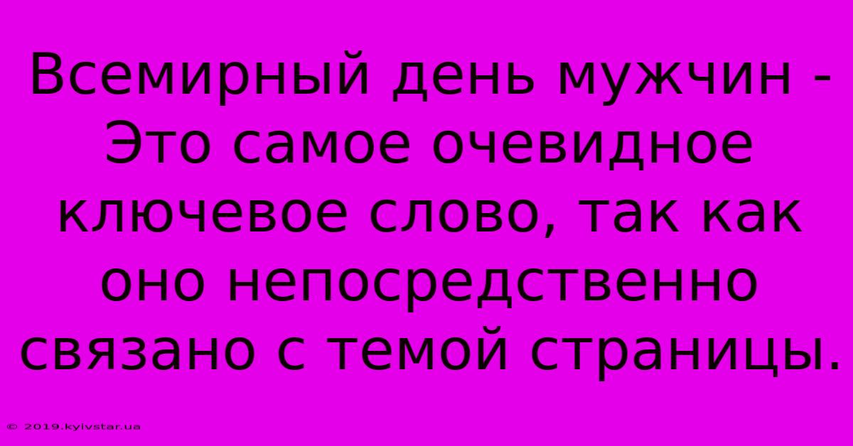 Всемирный День Мужчин - Это Самое Очевидное Ключевое Слово, Так Как Оно Непосредственно Связано С Темой Страницы. 