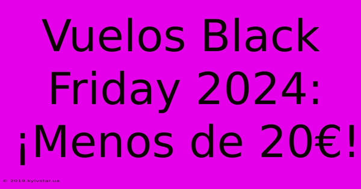 Vuelos Black Friday 2024: ¡Menos De 20€!