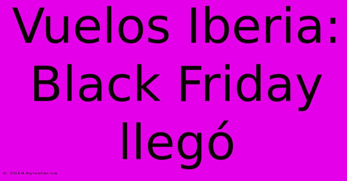 Vuelos Iberia: Black Friday Llegó