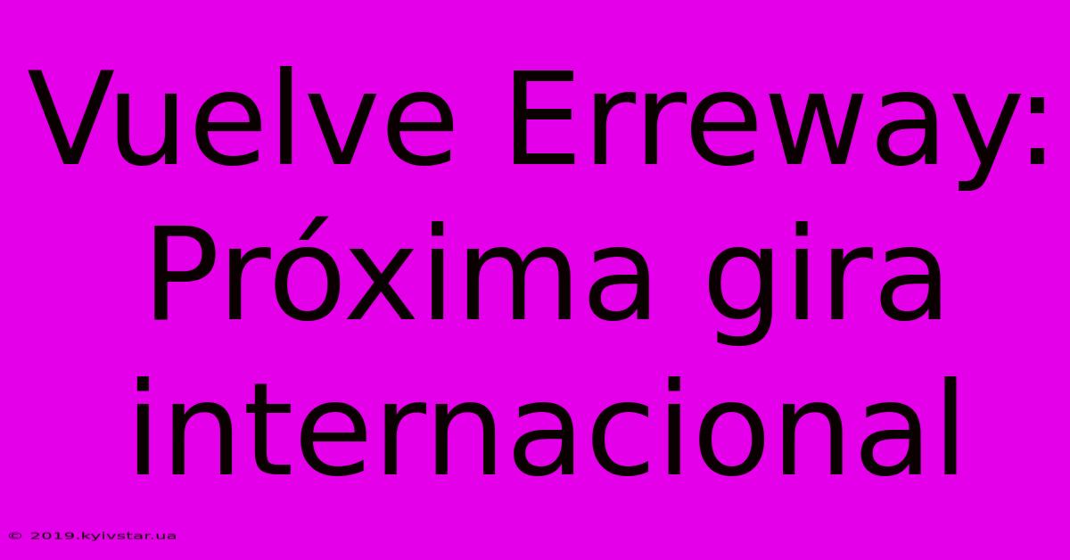 Vuelve Erreway: Próxima Gira Internacional