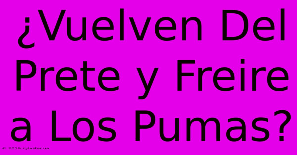 ¿Vuelven Del Prete Y Freire A Los Pumas?