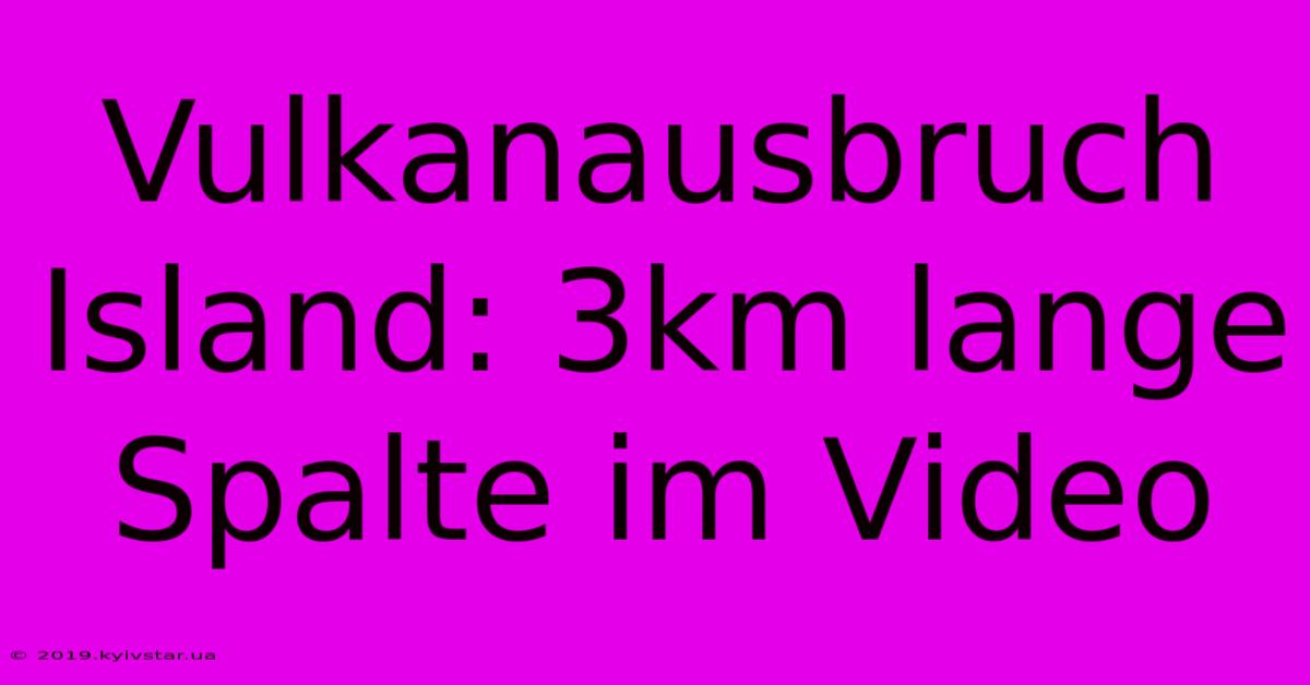 Vulkanausbruch Island: 3km Lange Spalte Im Video