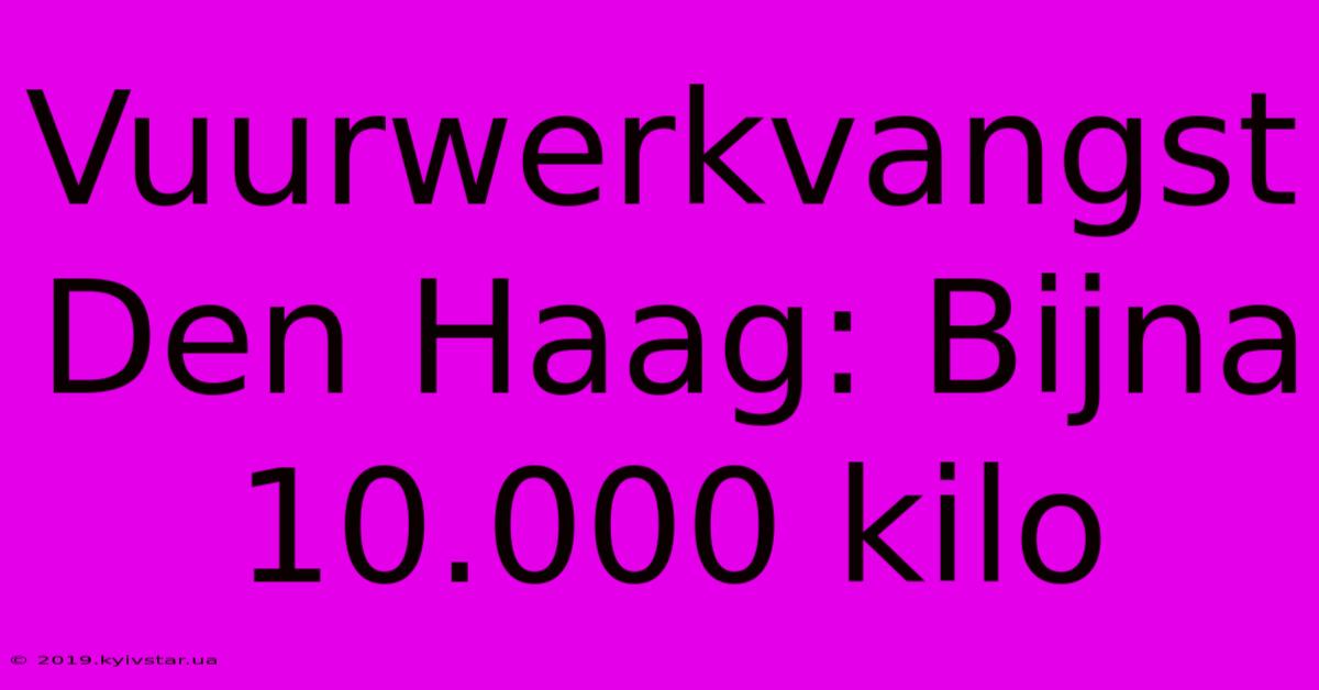 Vuurwerkvangst Den Haag: Bijna 10.000 Kilo