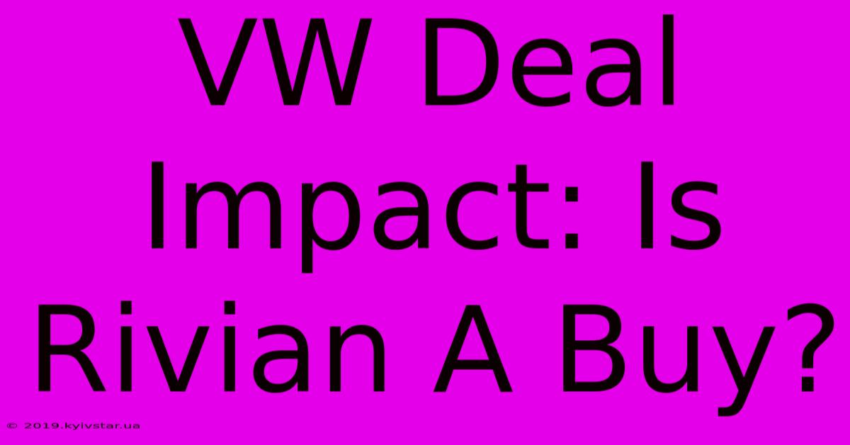 VW Deal Impact: Is Rivian A Buy?