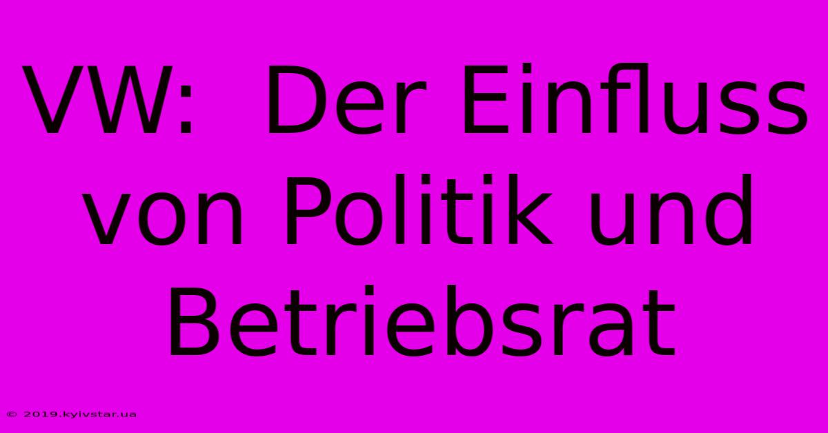 VW:  Der Einfluss Von Politik Und Betriebsrat