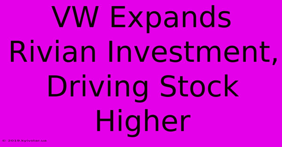 VW Expands Rivian Investment, Driving Stock Higher 