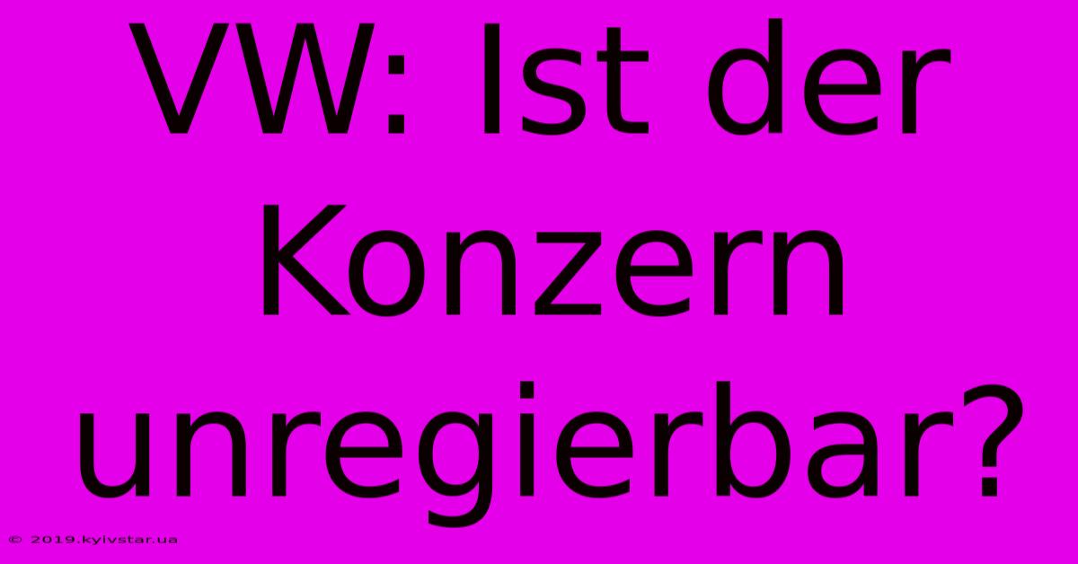 VW: Ist Der Konzern Unregierbar?