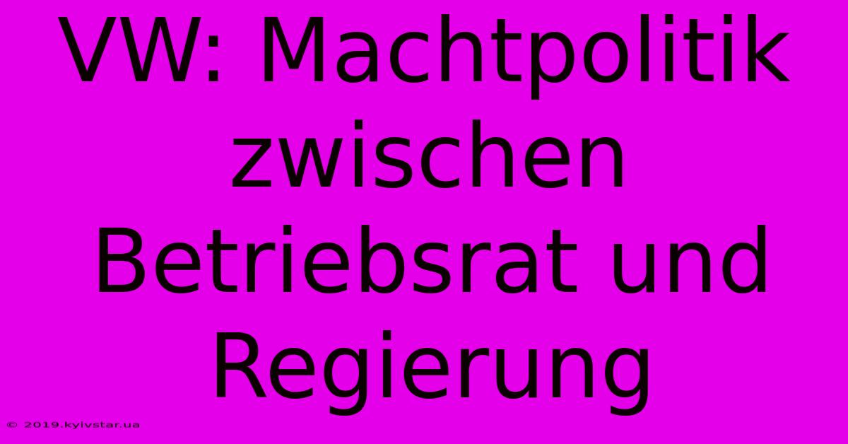 VW: Machtpolitik Zwischen Betriebsrat Und Regierung