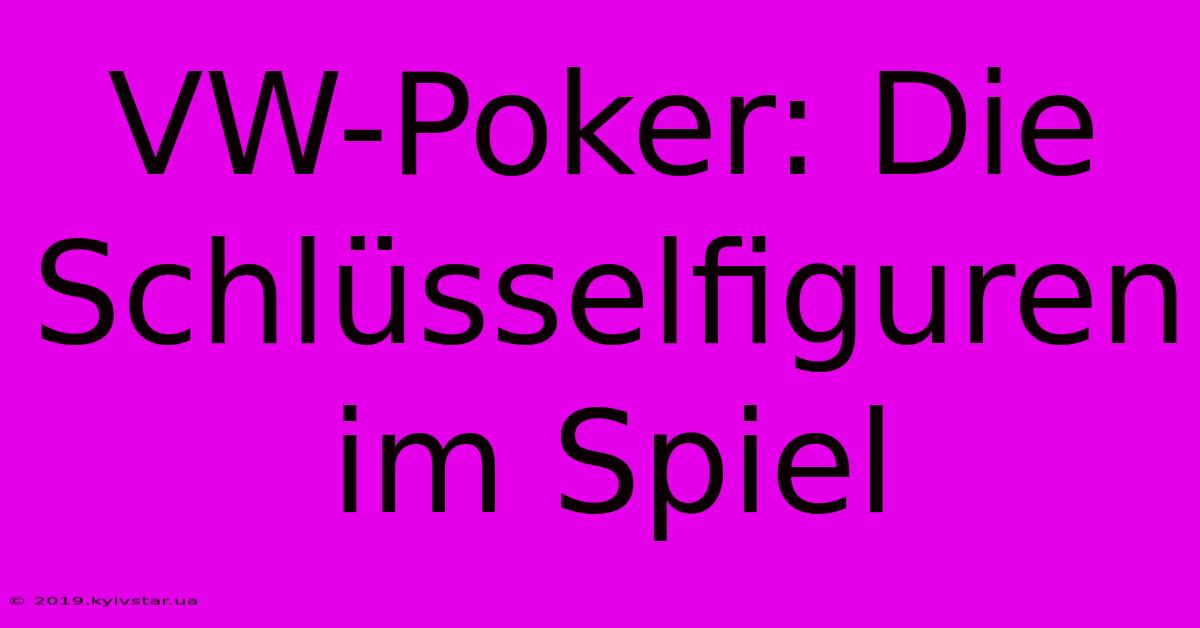 VW-Poker: Die Schlüsselfiguren Im Spiel