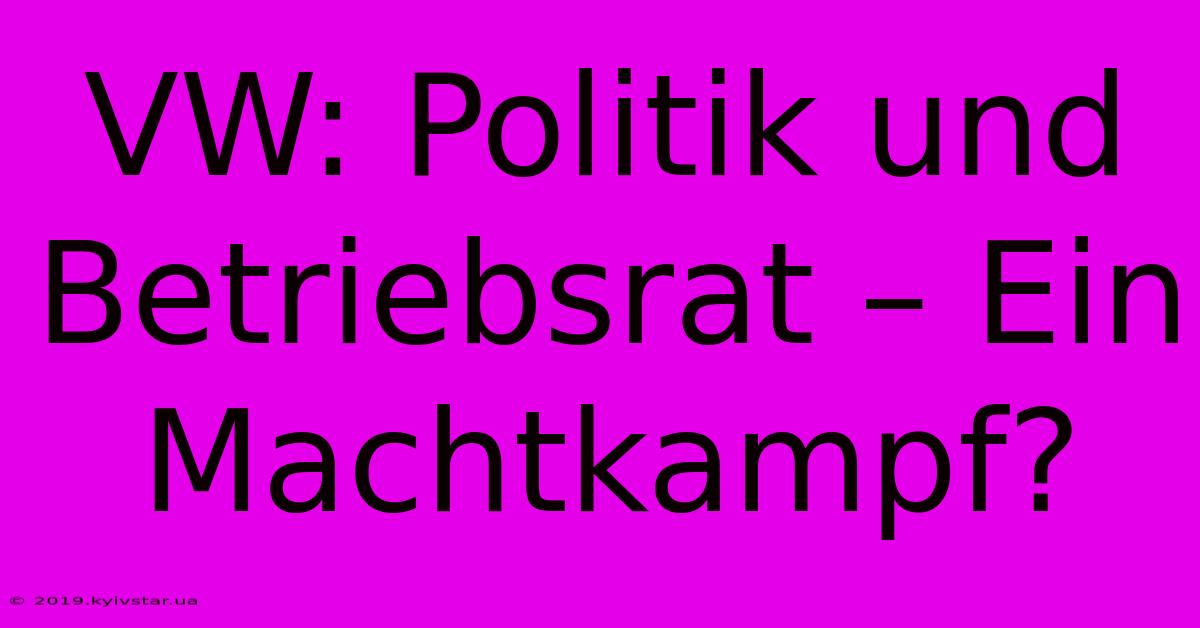 VW: Politik Und Betriebsrat – Ein Machtkampf?