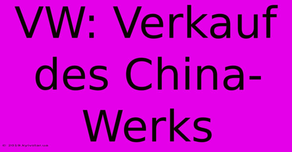 VW: Verkauf Des China-Werks