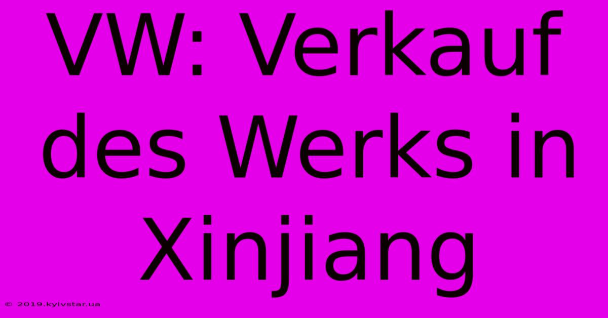 VW: Verkauf Des Werks In Xinjiang