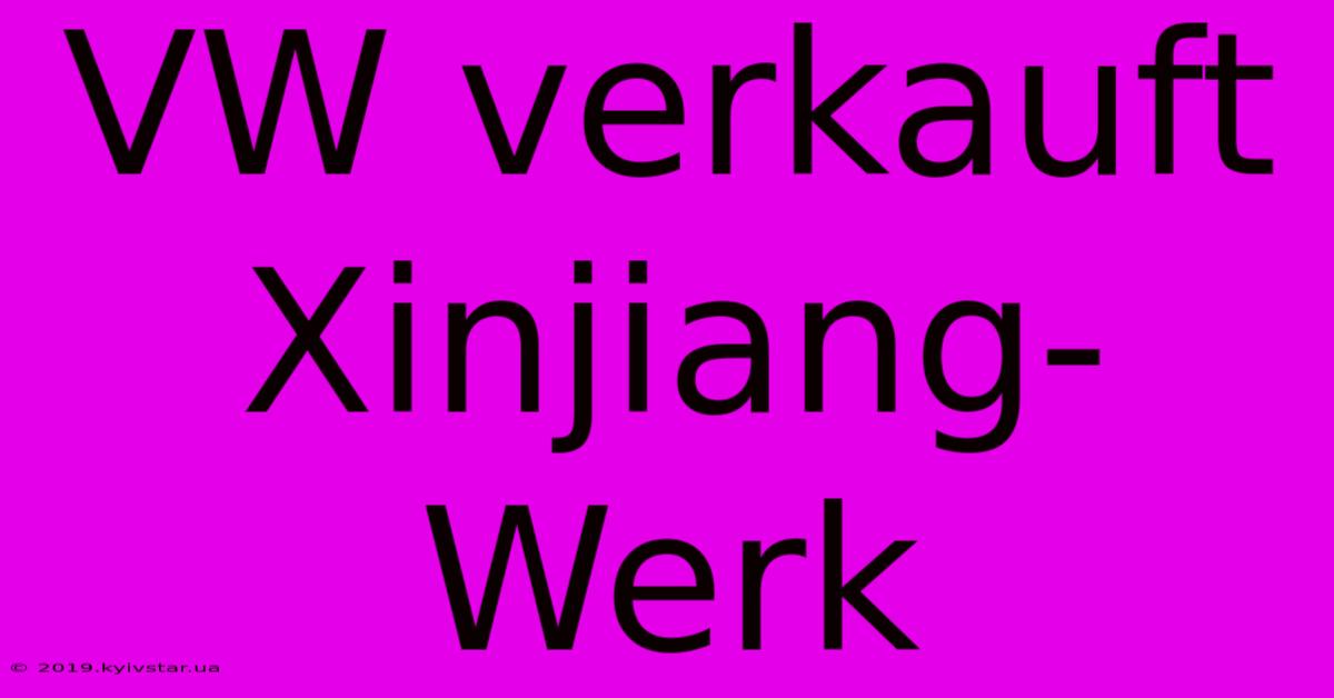 VW Verkauft Xinjiang-Werk