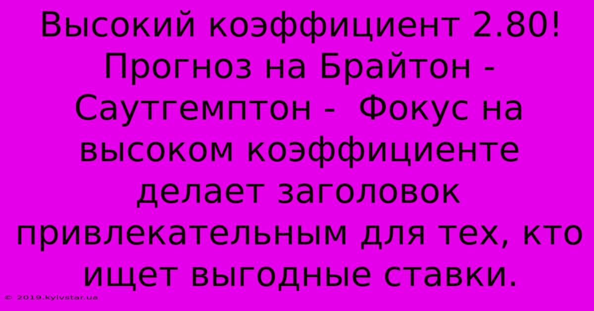 Высокий Коэффициент 2.80! Прогноз На Брайтон - Саутгемптон -  Фокус На Высоком Коэффициенте Делает Заголовок Привлекательным Для Тех, Кто Ищет Выгодные Ставки.