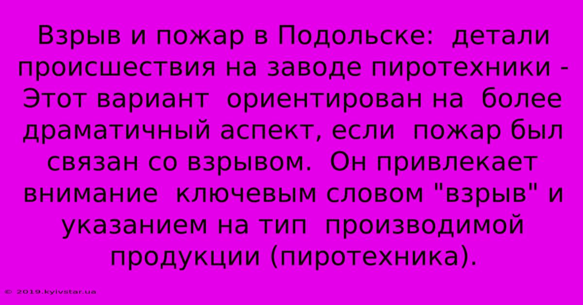 Взрыв И Пожар В Подольске:  Детали Происшествия На Заводе Пиротехники - Этот Вариант  Ориентирован На  Более Драматичный Аспект, Если  Пожар Был Связан Со Взрывом.  Он Привлекает Внимание  Ключевым Словом 