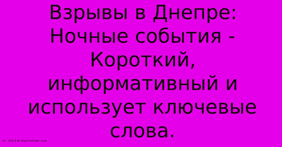 Взрывы В Днепре: Ночные События -  Короткий, Информативный И Использует Ключевые Слова.